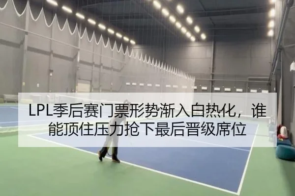 LPL季后赛门票形势渐入白热化，谁能顶住压力抢下最后晋级席位 - xingkongtiyuapp