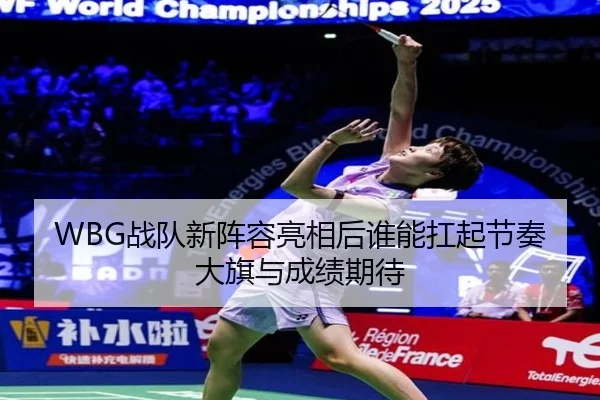 WBG战队新阵容亮相后谁能扛起节奏大旗与成绩期待 | xingkongtiyuapp