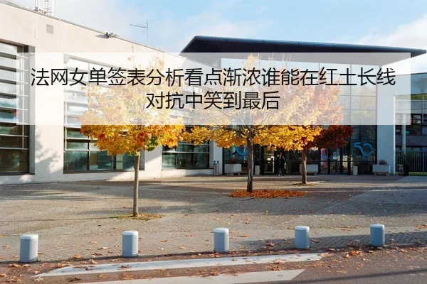 法网女单签表分析看点渐浓谁能在红土长线对抗中笑到最后 | xingkongtiyuapp